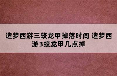 造梦西游三蛟龙甲掉落时间 造梦西游3蛟龙甲几点掉